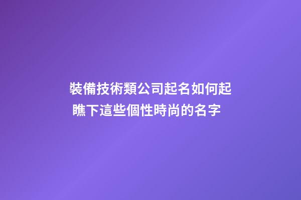 裝備技術類公司起名如何起 瞧下這些個性時尚的名字-第1張-公司起名-玄機派